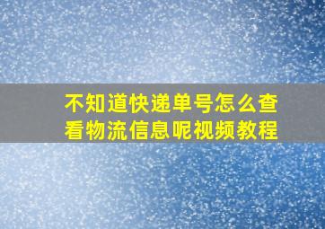 不知道快递单号怎么查看物流信息呢视频教程