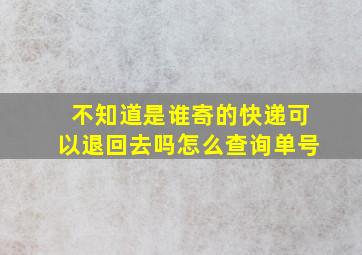 不知道是谁寄的快递可以退回去吗怎么查询单号