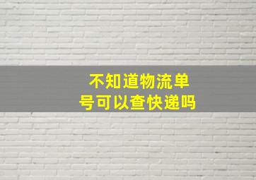 不知道物流单号可以查快递吗