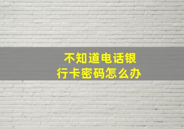 不知道电话银行卡密码怎么办