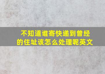 不知道谁寄快递到曾经的住址该怎么处理呢英文