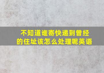 不知道谁寄快递到曾经的住址该怎么处理呢英语