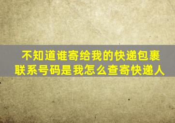 不知道谁寄给我的快递包裹联系号码是我怎么查寄快递人