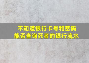 不知道银行卡号和密码能否查询死者的银行流水