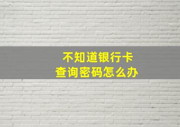 不知道银行卡查询密码怎么办