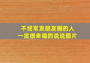 不经常发朋友圈的人一定很幸福的说说图片