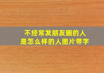 不经常发朋友圈的人是怎么样的人图片带字