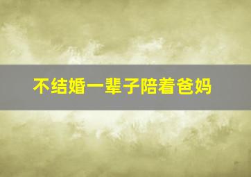 不结婚一辈子陪着爸妈