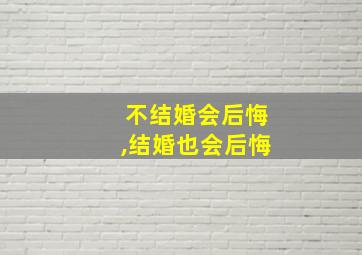 不结婚会后悔,结婚也会后悔