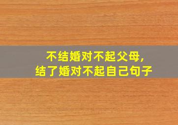 不结婚对不起父母,结了婚对不起自己句子