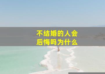 不结婚的人会后悔吗为什么