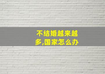 不结婚越来越多,国家怎么办