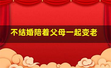 不结婚陪着父母一起变老