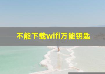 不能下载wifi万能钥匙