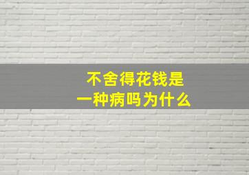 不舍得花钱是一种病吗为什么