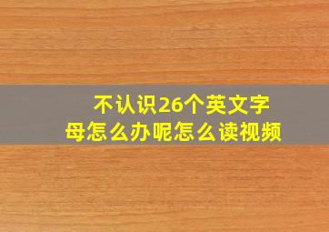 不认识26个英文字母怎么办呢怎么读视频