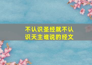 不认识圣经就不认识天主谁说的经文