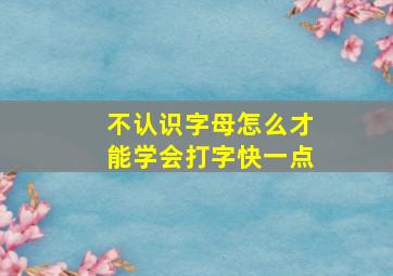 不认识字母怎么才能学会打字快一点