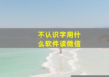 不认识字用什么软件读微信