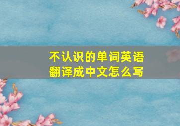 不认识的单词英语翻译成中文怎么写