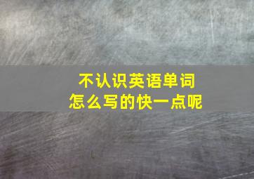 不认识英语单词怎么写的快一点呢