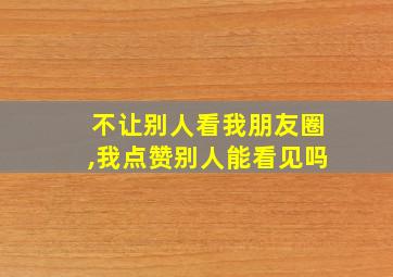 不让别人看我朋友圈,我点赞别人能看见吗