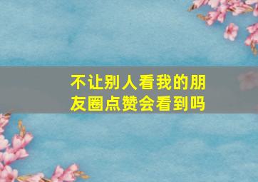 不让别人看我的朋友圈点赞会看到吗