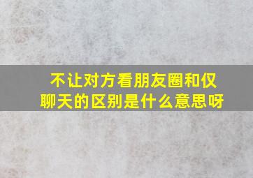 不让对方看朋友圈和仅聊天的区别是什么意思呀