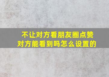 不让对方看朋友圈点赞对方能看到吗怎么设置的