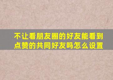 不让看朋友圈的好友能看到点赞的共同好友吗怎么设置