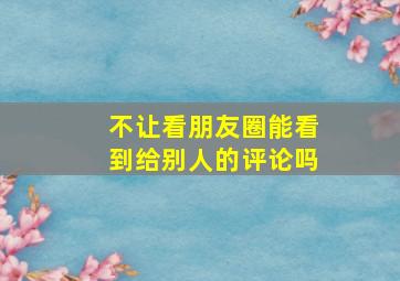 不让看朋友圈能看到给别人的评论吗