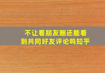 不让看朋友圈还能看到共同好友评论吗知乎