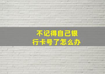 不记得自己银行卡号了怎么办