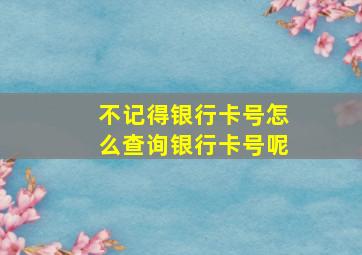 不记得银行卡号怎么查询银行卡号呢