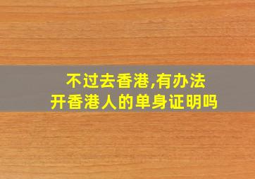 不过去香港,有办法开香港人的单身证明吗