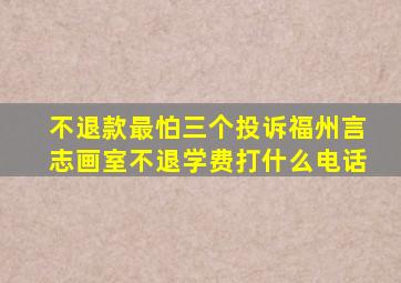 不退款最怕三个投诉福州言志画室不退学费打什么电话