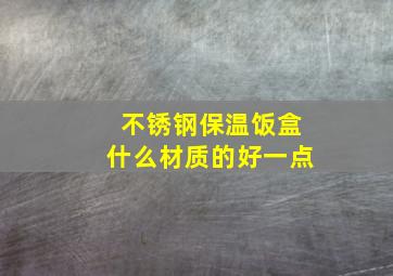 不锈钢保温饭盒什么材质的好一点