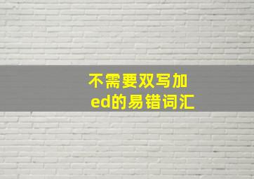 不需要双写加ed的易错词汇