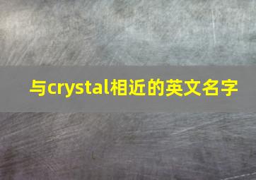 与crystal相近的英文名字