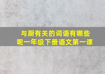 与厨有关的词语有哪些呢一年级下册语文第一课