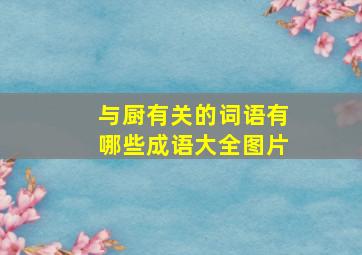 与厨有关的词语有哪些成语大全图片