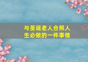 与圣诞老人合照人生必做的一件事情