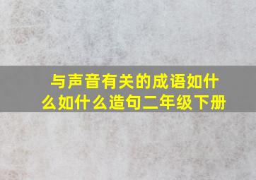 与声音有关的成语如什么如什么造句二年级下册