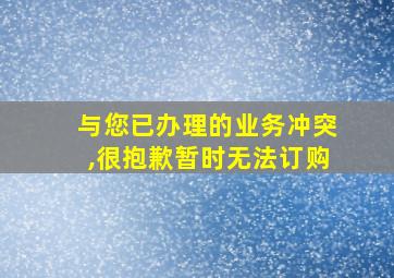 与您已办理的业务冲突,很抱歉暂时无法订购