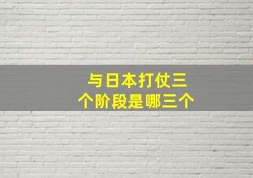 与日本打仗三个阶段是哪三个