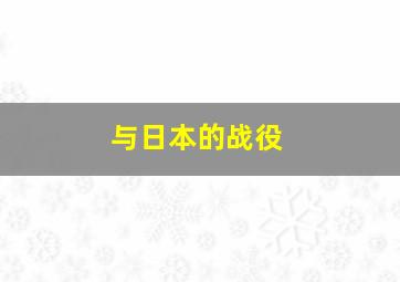 与日本的战役