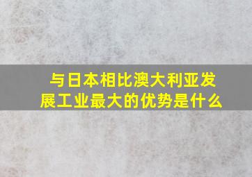 与日本相比澳大利亚发展工业最大的优势是什么