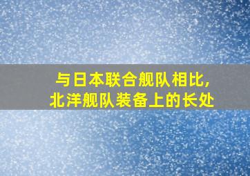 与日本联合舰队相比,北洋舰队装备上的长处