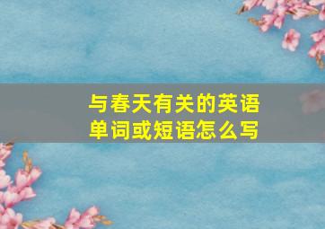 与春天有关的英语单词或短语怎么写