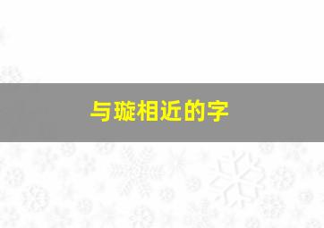 与璇相近的字